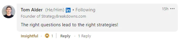 LinkedIn comment from Tom Alder, founder of StrategyBreakdowns.com: 'The right questions lead to the right strategies!'